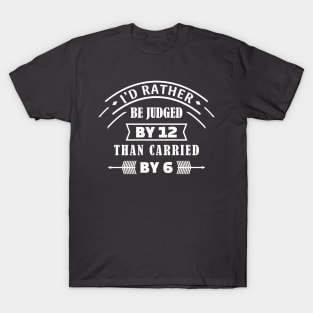 I'd rather be judged by 12 than carried by 6 T-Shirt